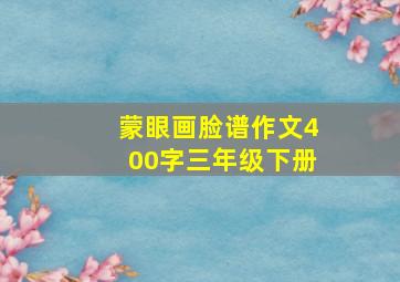 蒙眼画脸谱作文400字三年级下册