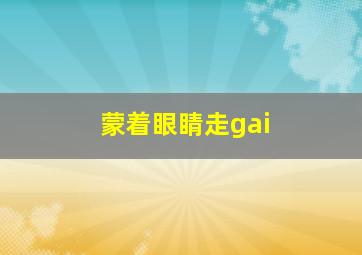 蒙着眼睛走gai