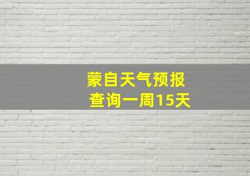 蒙自天气预报查询一周15天