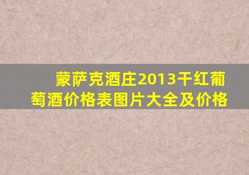 蒙萨克酒庄2013干红葡萄酒价格表图片大全及价格