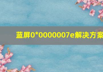 蓝屏0*0000007e解决方案