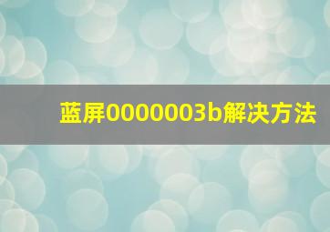 蓝屏0000003b解决方法