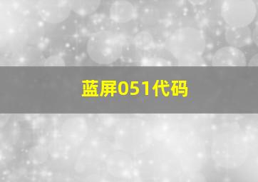 蓝屏051代码