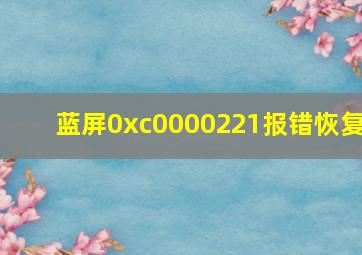 蓝屏0xc0000221报错恢复