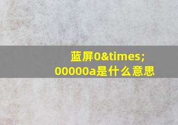 蓝屏0×00000a是什么意思