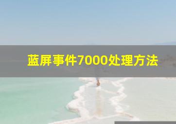 蓝屏事件7000处理方法