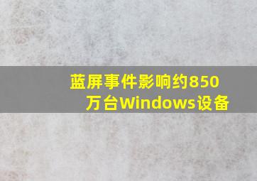 蓝屏事件影响约850万台Windows设备