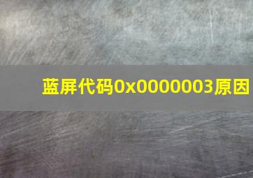 蓝屏代码0x0000003原因