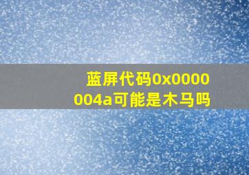 蓝屏代码0x0000004a可能是木马吗