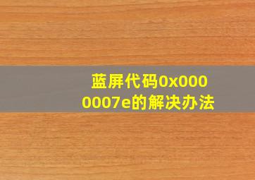 蓝屏代码0x0000007e的解决办法