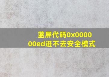 蓝屏代码0x000000ed进不去安全模式