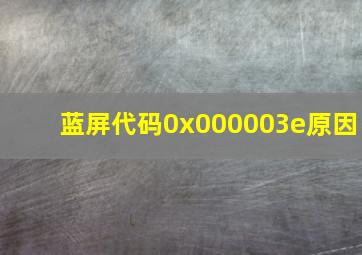 蓝屏代码0x000003e原因