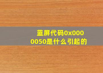 蓝屏代码0x0000050是什么引起的