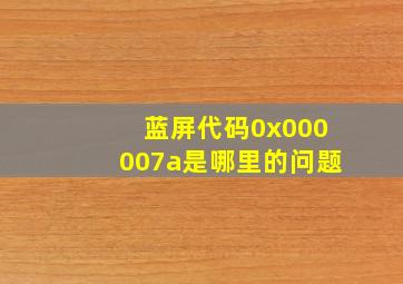 蓝屏代码0x000007a是哪里的问题