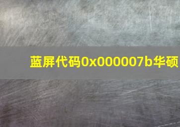 蓝屏代码0x000007b华硕