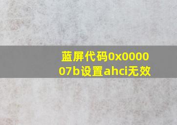 蓝屏代码0x000007b设置ahci无效