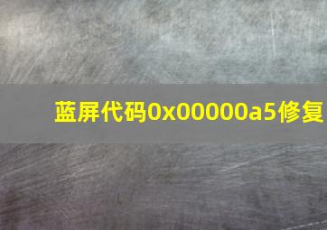 蓝屏代码0x00000a5修复