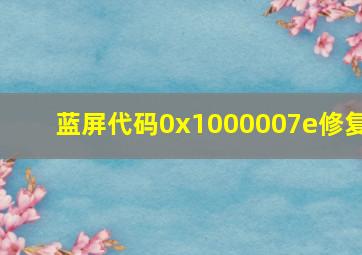 蓝屏代码0x1000007e修复