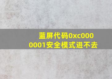 蓝屏代码0xc0000001安全模式进不去