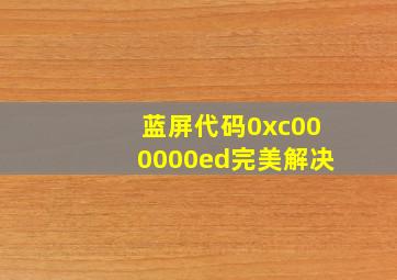 蓝屏代码0xc000000ed完美解决