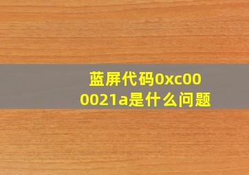 蓝屏代码0xc000021a是什么问题