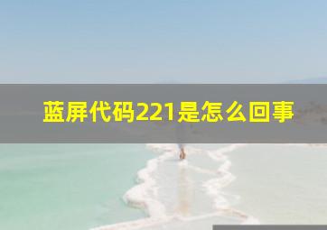 蓝屏代码221是怎么回事