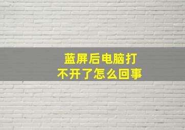 蓝屏后电脑打不开了怎么回事