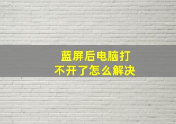 蓝屏后电脑打不开了怎么解决