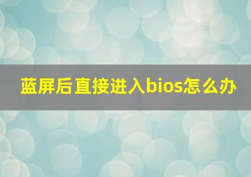 蓝屏后直接进入bios怎么办