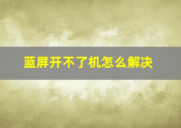 蓝屏开不了机怎么解决