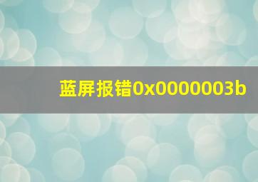 蓝屏报错0x0000003b