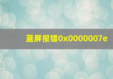 蓝屏报错0x0000007e