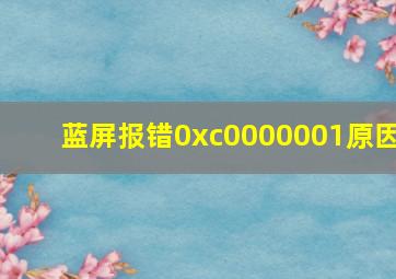 蓝屏报错0xc0000001原因