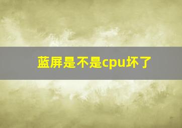 蓝屏是不是cpu坏了