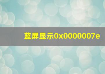 蓝屏显示0x0000007e