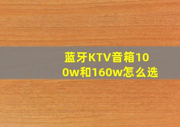 蓝牙KTV音箱100w和160w怎么选