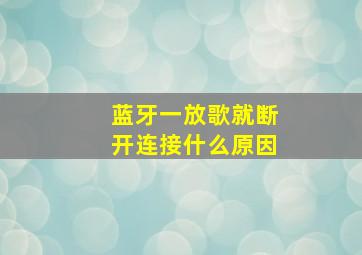 蓝牙一放歌就断开连接什么原因