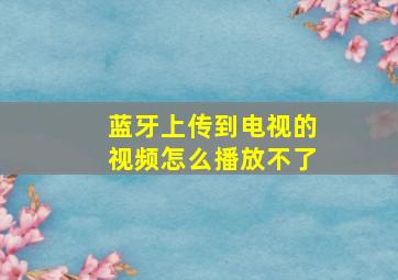 蓝牙上传到电视的视频怎么播放不了