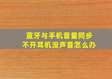 蓝牙与手机音量同步不开耳机没声音怎么办