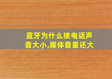 蓝牙为什么接电话声音大小,媒体音量还大