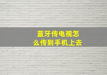 蓝牙传电视怎么传到手机上去