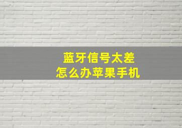 蓝牙信号太差怎么办苹果手机