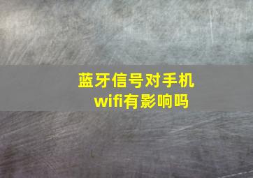 蓝牙信号对手机wifi有影响吗