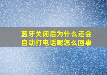 蓝牙关闭后为什么还会自动打电话呢怎么回事