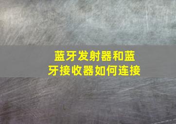 蓝牙发射器和蓝牙接收器如何连接