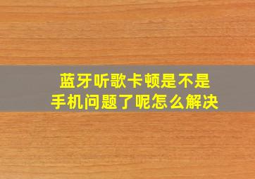 蓝牙听歌卡顿是不是手机问题了呢怎么解决