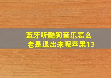 蓝牙听酷狗音乐怎么老是退出来呢苹果13