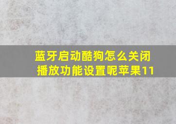 蓝牙启动酷狗怎么关闭播放功能设置呢苹果11