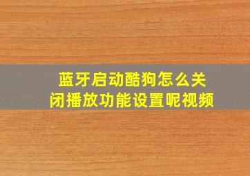 蓝牙启动酷狗怎么关闭播放功能设置呢视频