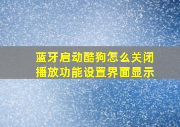 蓝牙启动酷狗怎么关闭播放功能设置界面显示